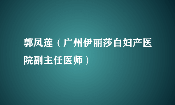 郭凤莲（广州伊丽莎白妇产医院副主任医师）