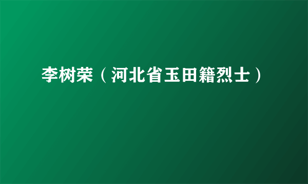 李树荣（河北省玉田籍烈士）