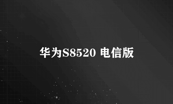 华为S8520 电信版