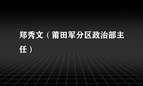 郑秀文（莆田军分区政治部主任）