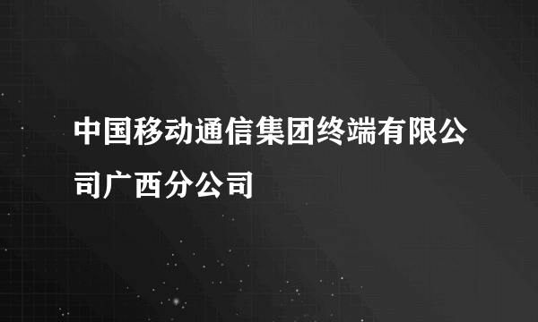 中国移动通信集团终端有限公司广西分公司