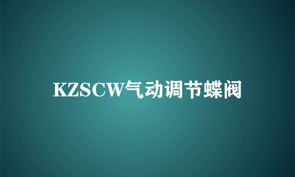 什么是KZSCW气动调节蝶阀