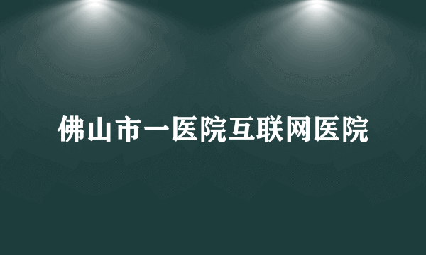 佛山市一医院互联网医院