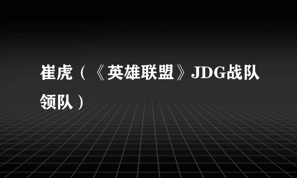 崔虎（《英雄联盟》JDG战队领队）