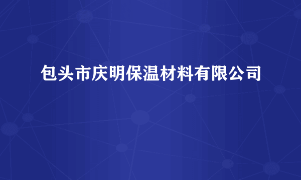 什么是包头市庆明保温材料有限公司