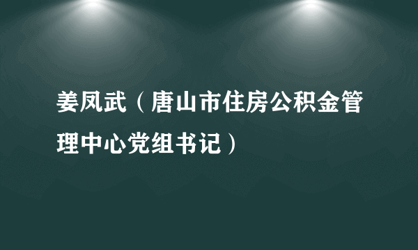 姜凤武（唐山市住房公积金管理中心党组书记）