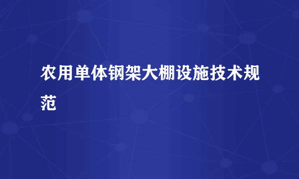 农用单体钢架大棚设施技术规范