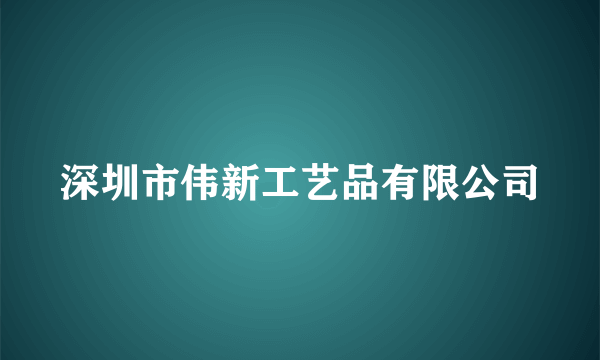 什么是深圳市伟新工艺品有限公司