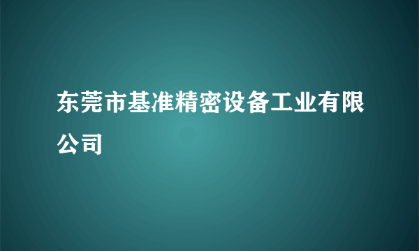 东莞市基准精密设备工业有限公司