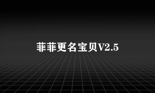 菲菲更名宝贝V2.5