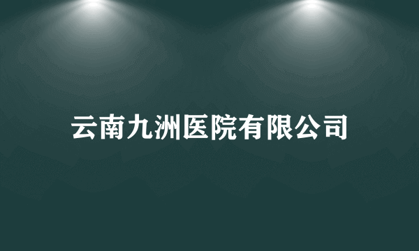 什么是云南九洲医院有限公司