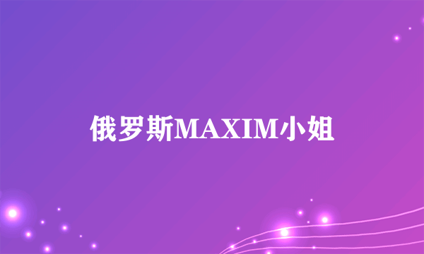 俄罗斯MAXIM小姐