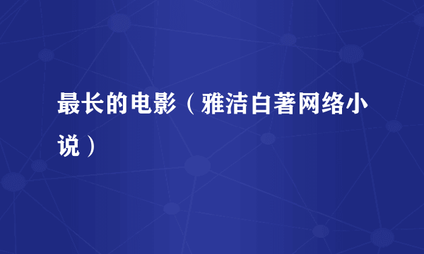 最长的电影（雅洁白著网络小说）