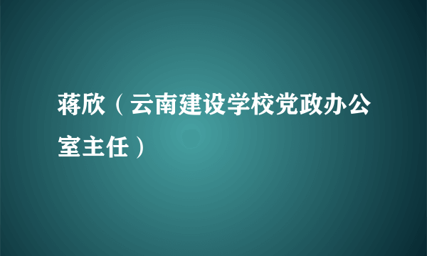 蒋欣（云南建设学校党政办公室主任）