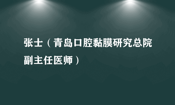 张士（青岛口腔黏膜研究总院副主任医师）