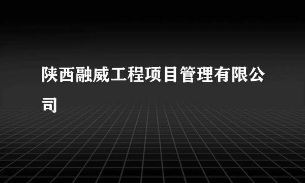 陕西融威工程项目管理有限公司