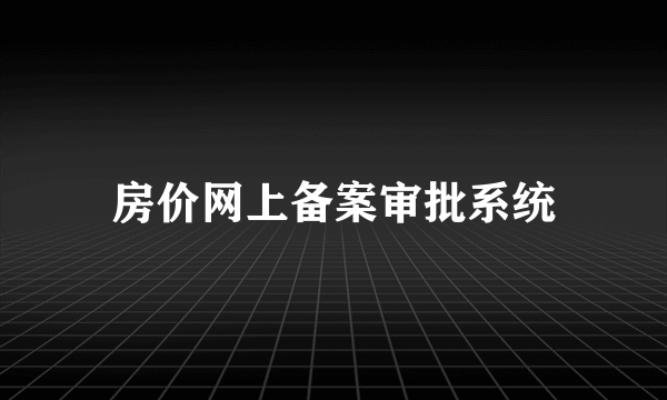 房价网上备案审批系统