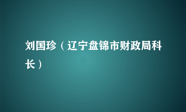 刘国珍（辽宁盘锦市财政局科长）