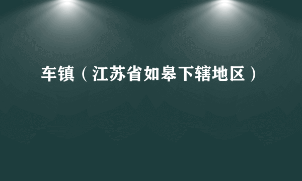 车镇（江苏省如皋下辖地区）