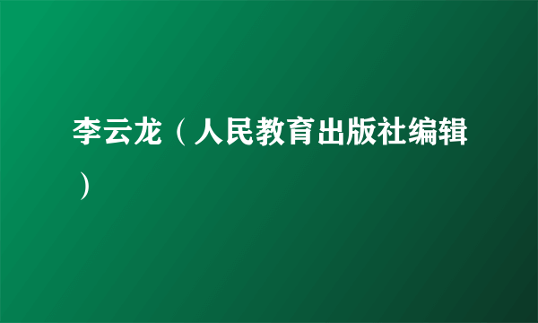 什么是李云龙（人民教育出版社编辑）