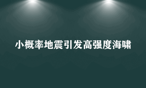 什么是小概率地震引发高强度海啸