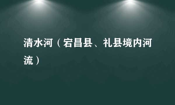 什么是清水河（宕昌县、礼县境内河流）