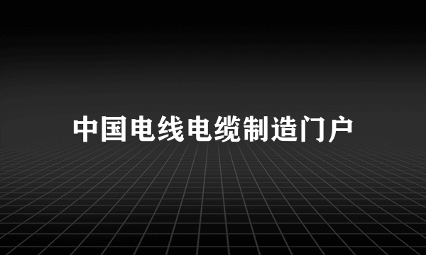 中国电线电缆制造门户