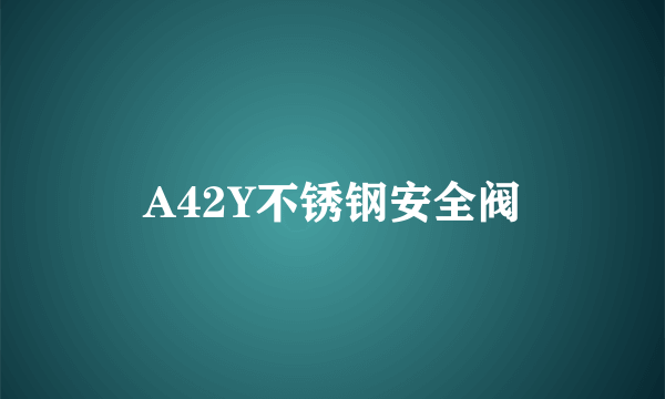 什么是A42Y不锈钢安全阀