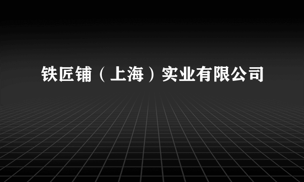 铁匠铺（上海）实业有限公司