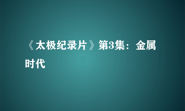 《太极纪录片》第3集：金属时代