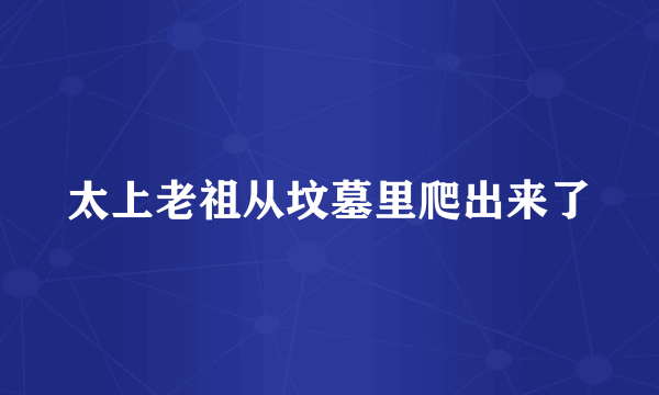 太上老祖从坟墓里爬出来了