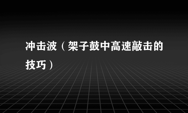 什么是冲击波（架子鼓中高速敲击的技巧）