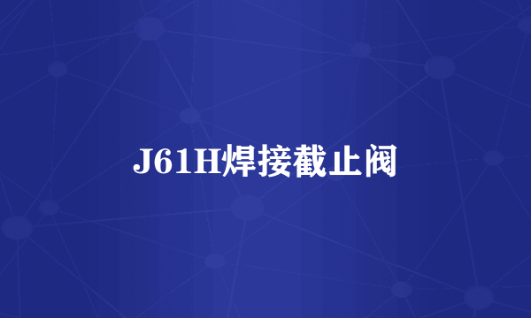 J61H焊接截止阀