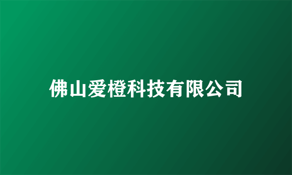 什么是佛山爱橙科技有限公司