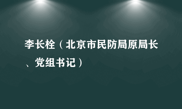 李长栓（北京市民防局原局长、党组书记）