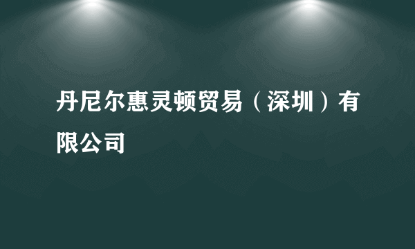 什么是丹尼尔惠灵顿贸易（深圳）有限公司