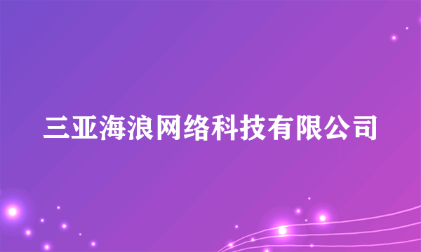 什么是三亚海浪网络科技有限公司