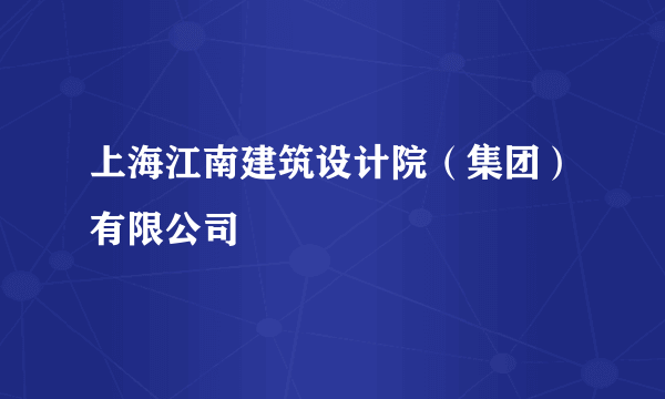 什么是上海江南建筑设计院（集团）有限公司