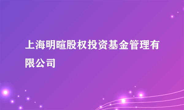 上海明暄股权投资基金管理有限公司