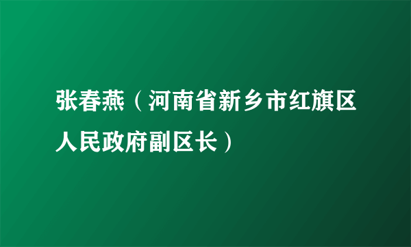 张春燕（河南省新乡市红旗区人民政府副区长）