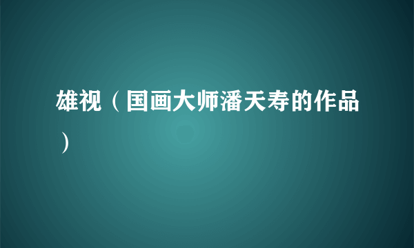 雄视（国画大师潘天寿的作品）