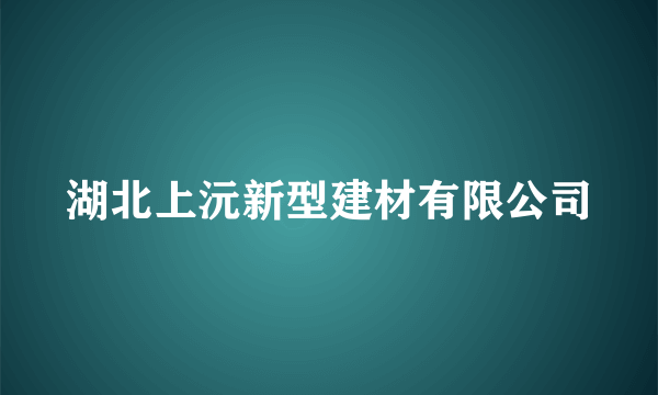 湖北上沅新型建材有限公司