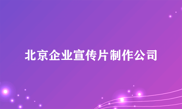 北京企业宣传片制作公司