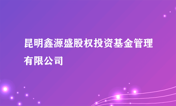 昆明鑫源盛股权投资基金管理有限公司