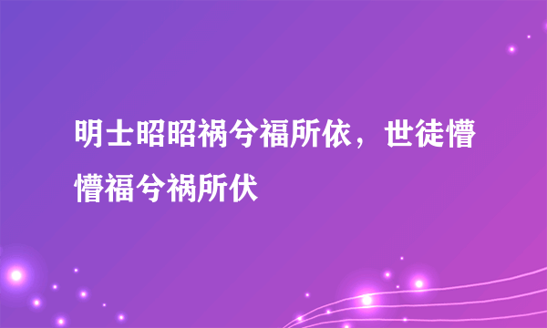 什么是明士昭昭祸兮福所依，世徒懵懵福兮祸所伏