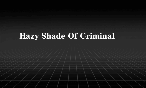 Hazy Shade Of Criminal