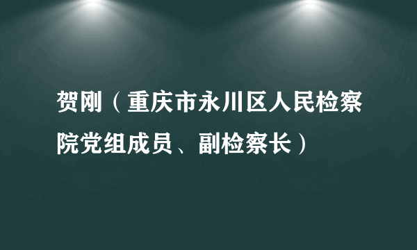 贺刚（重庆市永川区人民检察院党组成员、副检察长）