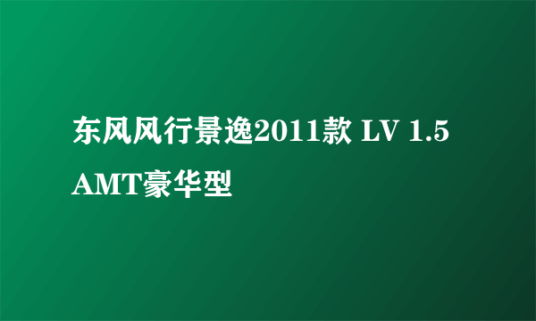 东风风行景逸2011款 LV 1.5AMT豪华型