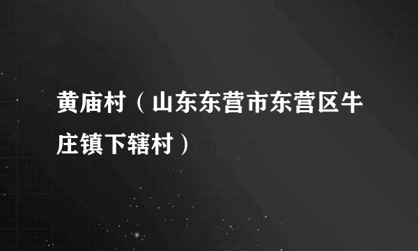 黄庙村（山东东营市东营区牛庄镇下辖村）