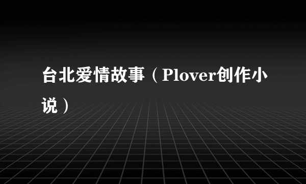 台北爱情故事（Plover创作小说）